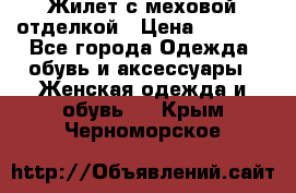 Жилет с меховой отделкой › Цена ­ 2 500 - Все города Одежда, обувь и аксессуары » Женская одежда и обувь   . Крым,Черноморское